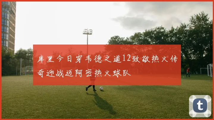 库里今日穿韦德之道12致敬热火传奇迎战迈阿密热火球队