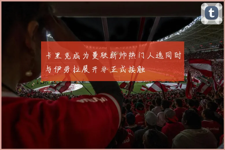 卡里克成为曼联新帅热门人选同时与伊劳拉展开非正式接触