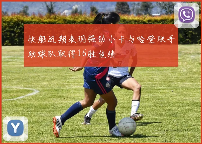 快船近期表现强劲小卡与哈登联手助球队取得16胜佳绩