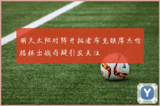 明天太阳对阵开拓者布克缺席杰伦格林出战存疑引发关注