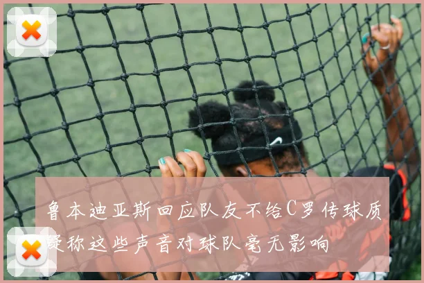 鲁本迪亚斯回应队友不给C罗传球质疑称这些声音对球队毫无影响