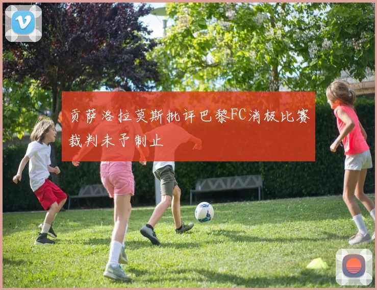 贡萨洛拉莫斯批评巴黎FC消极比赛裁判未予制止