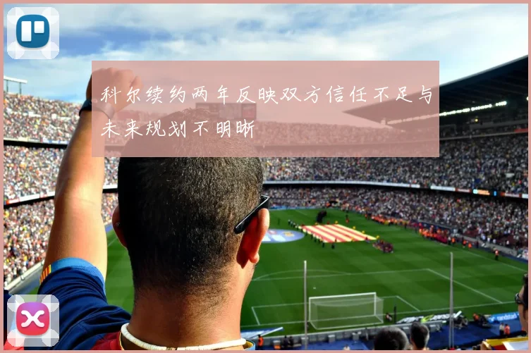 科尔续约两年反映双方信任不足与未来规划不明晰