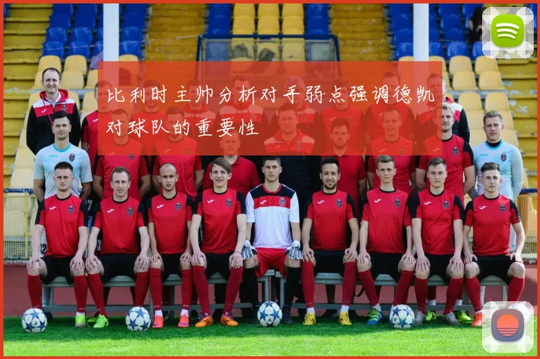 比利时主帅分析对手弱点强调德凯对球队的重要性
