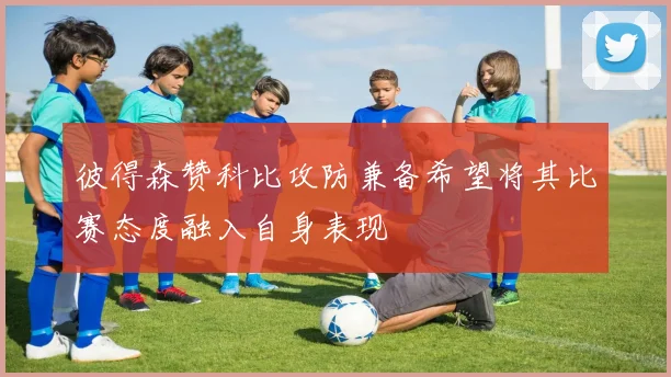 彼得森赞科比攻防兼备希望将其比赛态度融入自身表现