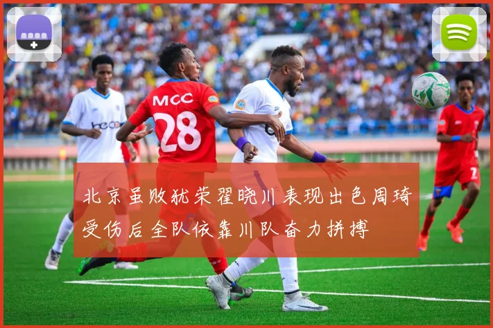 北京虽败犹荣翟晓川表现出色周琦受伤后全队依靠川队奋力拼搏