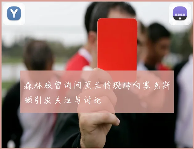 森林狼曾询问莫兰特现转向塞克斯顿引发关注与讨论