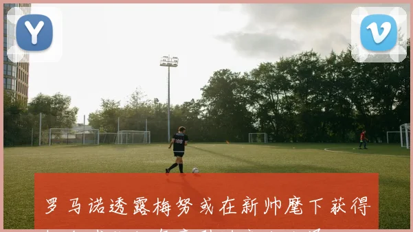 罗马诺透露梅努或在新帅麾下获得机会球队仍有意引进齐尔克泽