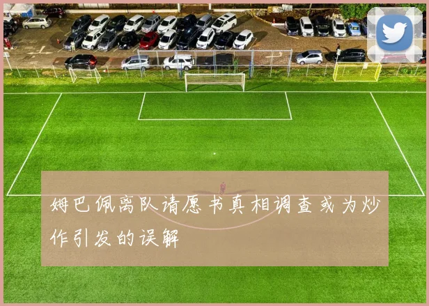 姆巴佩离队请愿书真相调查或为炒作引发的误解