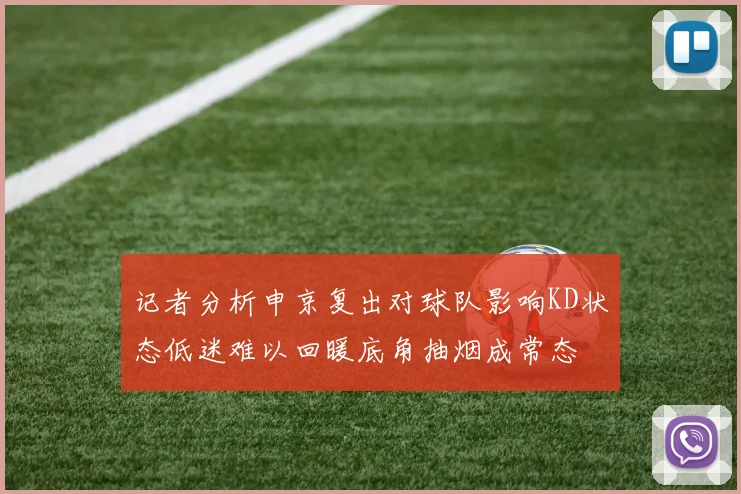 记者分析申京复出对球队影响KD状态低迷难以回暖底角抽烟成常态