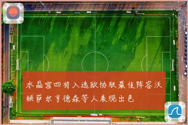 水晶宫四将入选欧协联最佳阵容沃顿萨尔亨德森等人表现出色